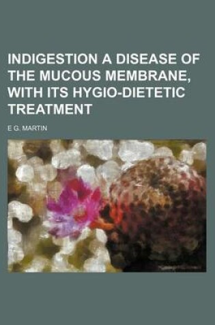 Cover of Indigestion a Disease of the Mucous Membrane, with Its Hygio-Dietetic Treatment