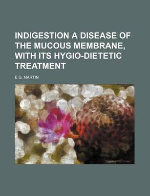 Book cover for Indigestion a Disease of the Mucous Membrane, with Its Hygio-Dietetic Treatment