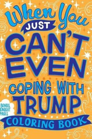 Cover of When You Just Can't Even...Coping With Trump Coloring Book