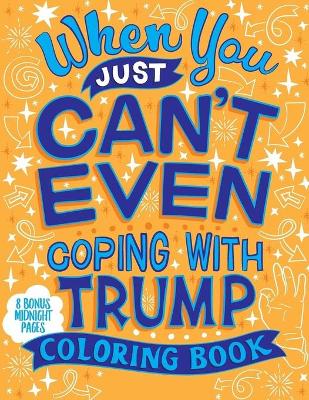 Book cover for When You Just Can't Even...Coping With Trump Coloring Book