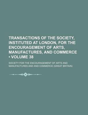 Book cover for Transactions of the Society, Instituted at London, for the Encouragement of Arts, Manufactures, and Commerce (Volume 38)