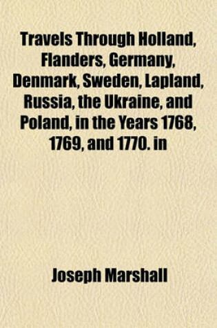 Cover of Travels Through Holland, Flanders, Germany, Denmark, Sweden, Lapland, Russia, the Ukraine, and Poland, in the Years 1768, 1769, and 1770. in