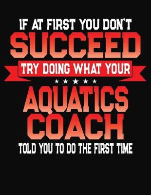 Book cover for If At First You Don't Succeed Try Doing What Your Aquatics Coach Told You To Do The First Time