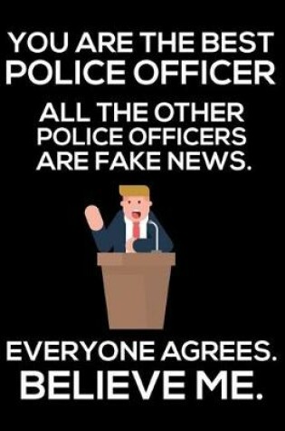 Cover of You Are The Best Police Officer All The Other Police Officers Are Fake News. Everyone Agrees. Believe Me.