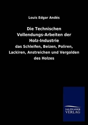 Book cover for Die Technischen Vollendungs-Arbeiten Der Holz-Industrie