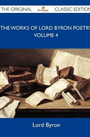 Cover of The Works of Lord Byron Poetry Volume 4 - The Original Classic Edition