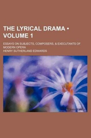 Cover of The Lyrical Drama (Volume 1); Essays on Subjects, Composers, & Executants of Modern Opera