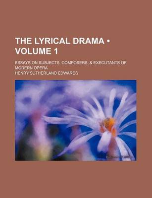 Book cover for The Lyrical Drama (Volume 1); Essays on Subjects, Composers, & Executants of Modern Opera