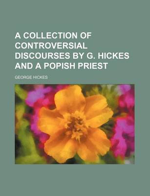 Book cover for A Collection of Controversial Discourses by G. Hickes and a Popish Priest
