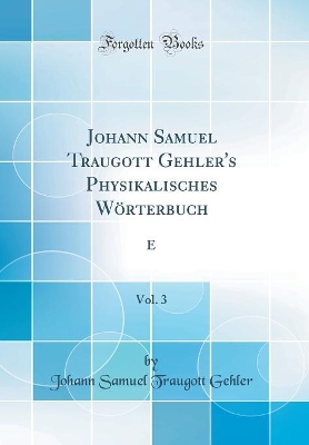 Book cover for Johann Samuel Traugott Gehler's Physikalisches Wörterbuch, Vol. 3 (Classic Reprint)