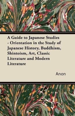 Book cover for A Guide to Japanese Studies - Orientation in the Study of Japanese History, Buddhism, Shintoism, Art, Classic Literature and Modern Literature