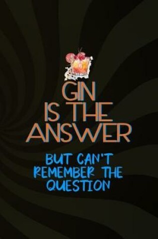 Cover of Gin Is The Answer But Can't Remember The Question
