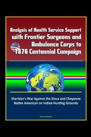 Cover of Analysis of Health Service Support with Frontier Surgeons and Ambulance Corps to 1876 Centennial Campaign - Sheridan's War Against the Sioux and Cheyenne Native American on Indian Hunting Grounds