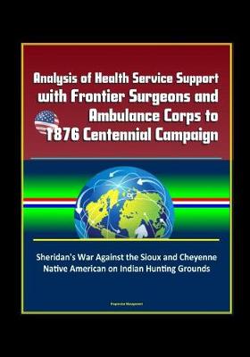 Book cover for Analysis of Health Service Support with Frontier Surgeons and Ambulance Corps to 1876 Centennial Campaign - Sheridan's War Against the Sioux and Cheyenne Native American on Indian Hunting Grounds