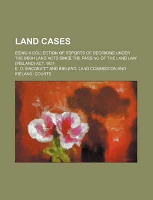 Book cover for Land Cases; Being a Collection of Reports of Decisions Under the Irish Land Acts Since the Passing of the Land Law (Ireland) ACT, 1881