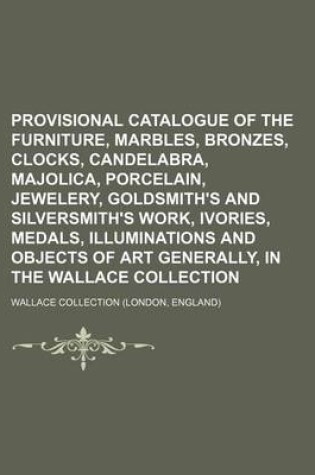 Cover of Provisional Catalogue of the Furniture, Marbles, Bronzes, Clocks, Candelabra, Majolica, Porcelain, Jewelery, Goldsmith's and Silversmith's Work, Ivories, Medals, Illuminations and Objects of Art Generally, in the Wallace Collection