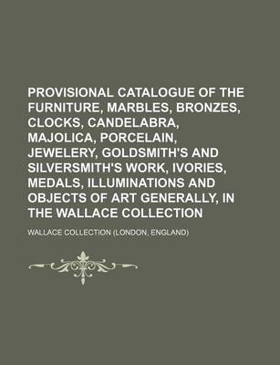 Book cover for Provisional Catalogue of the Furniture, Marbles, Bronzes, Clocks, Candelabra, Majolica, Porcelain, Jewelery, Goldsmith's and Silversmith's Work, Ivories, Medals, Illuminations and Objects of Art Generally, in the Wallace Collection