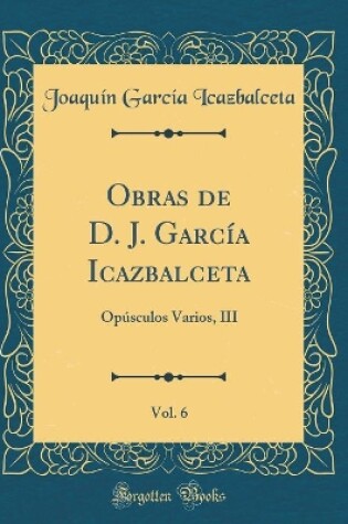 Cover of Obras de D. J. Garcia Icazbalceta, Vol. 6