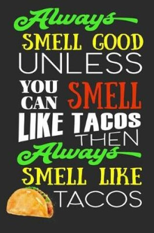 Cover of Always Smell Good Unless You Can Smell Like Tacos Then Always Smell Like Tacos