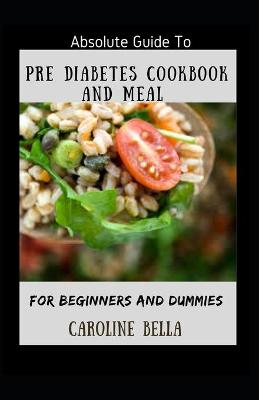 Book cover for Absolute Guide To Pre Diabetes Cookbook And Meal For Beginners And Dummies