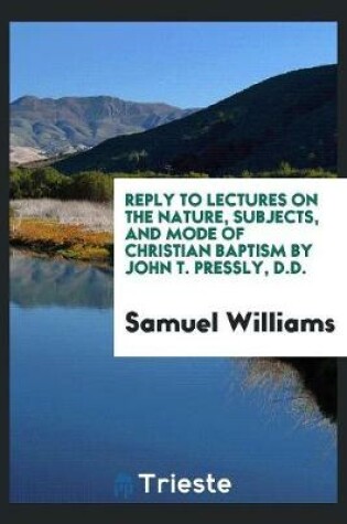 Cover of Reply to Lectures on the Nature, Subjects, and Mode of Christian Baptism by John T. Pressly, D.D.