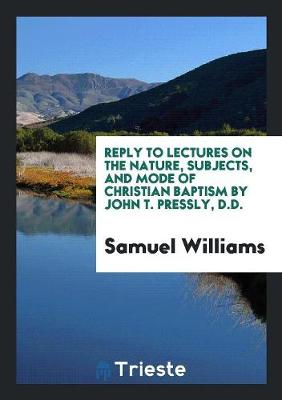 Book cover for Reply to Lectures on the Nature, Subjects, and Mode of Christian Baptism by John T. Pressly, D.D.