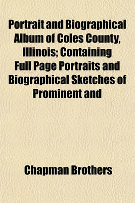 Book cover for Portrait and Biographical Album of Coles County, Illinois; Containing Full Page Portraits and Biographical Sketches of Prominent and