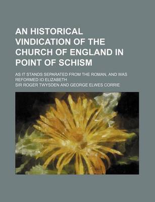 Book cover for An Historical Vindication of the Church of England in Point of Schism; As It Stands Separated from the Roman, and Was Reformed IO Elizabeth