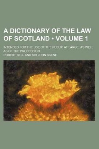 Cover of A Dictionary of the Law of Scotland (Volume 1); Intended for the Use of the Public at Large, as Well as of the Profession