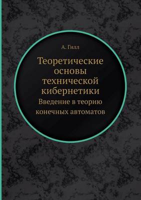 Book cover for Teoreticheskie Osnovy Tehnicheskoj Kibernetiki Vvedenie V Teoriyu Konechnyh Avtomatov