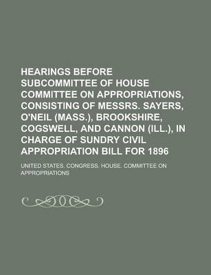 Book cover for Hearings Before Subcommittee of House Committee on Appropriations, Consisting of Messrs. Sayers, O'Neil (Mass.), Brookshire, Cogswell, and Cannon (Ill