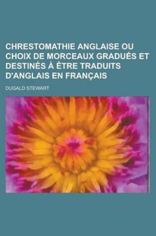 Cover of Chrestomathie Anglaise Ou Choix de Morceaux Gradues Et Destines a Etre Traduits D'Anglais En Francais