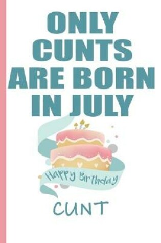 Cover of Only Cunts are Born in July Happy Birthday Cunt