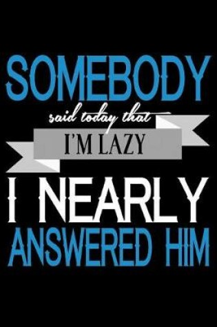 Cover of Somebody Said Today That I'm Lazy I Nearly Answered Him