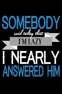 Book cover for Somebody Said Today That I'm Lazy I Nearly Answered Him