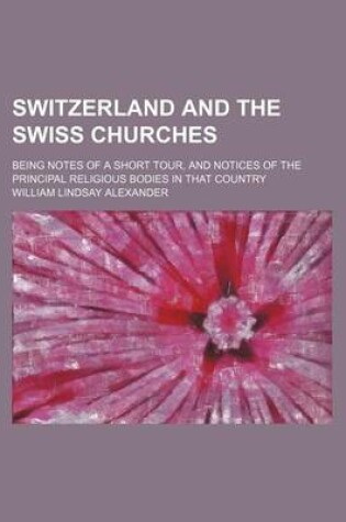 Cover of Switzerland and the Swiss Churches; Being Notes of a Short Tour, and Notices of the Principal Religious Bodies in That Country