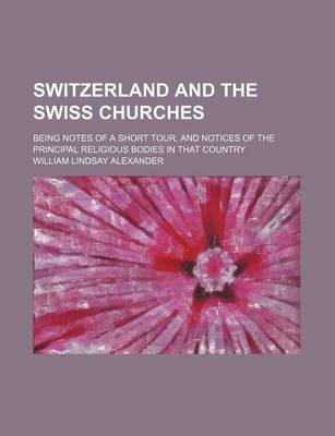 Book cover for Switzerland and the Swiss Churches; Being Notes of a Short Tour, and Notices of the Principal Religious Bodies in That Country