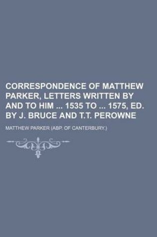 Cover of Correspondence of Matthew Parker, Letters Written by and to Him 1535 to 1575, Ed. by J. Bruce and T.T. Perowne