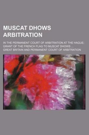 Cover of Muscat Dhows Arbitration; In the Permanent Court of Arbitration at the Hague; Grant of the French Flag to Muscat Dhows ...