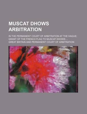 Book cover for Muscat Dhows Arbitration; In the Permanent Court of Arbitration at the Hague; Grant of the French Flag to Muscat Dhows ...