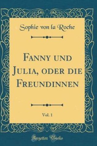 Cover of Fanny Und Julia, Oder Die Freundinnen, Vol. 1 (Classic Reprint)