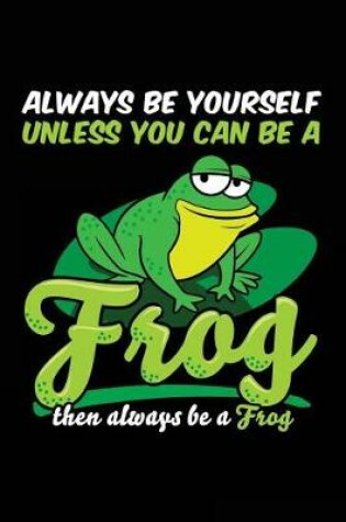 Cover of Always Be Yourself Unless You Can Be a Frog Then Always Be a Frog