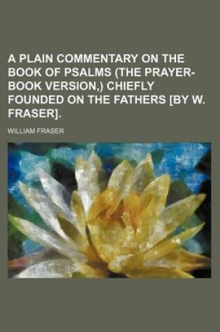 Cover of A Plain Commentary on the Book of Psalms (the Prayer-Book Version, ) Chiefly Founded on the Fathers [By W. Fraser].