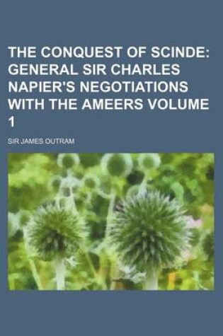 Cover of The Conquest of Scinde; General Sir Charles Napier's Negotiations with the Ameers Volume 1