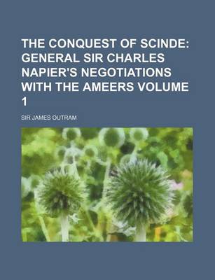 Book cover for The Conquest of Scinde; General Sir Charles Napier's Negotiations with the Ameers Volume 1