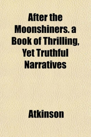 Cover of After the Moonshiners. a Book of Thrilling, Yet Truthful Narratives