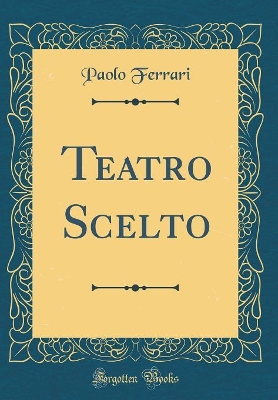 Book cover for Teatro Scelto (Classic Reprint)