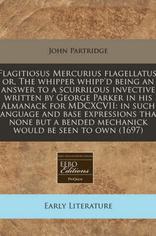 Cover of Flagitiosus Mercurius Flagellatus, Or, the Whipper Whipp'd Being an Answer to a Scurrilous Invective Written by George Parker in His Almanack for MDCXCVII