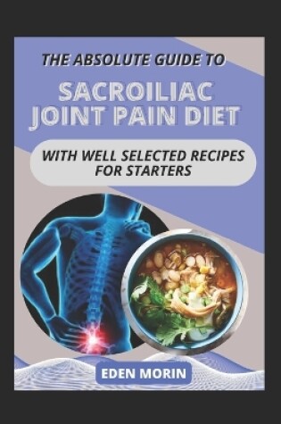 Cover of The Absolute Guide To Sacroiliac Joint Pain Diet With Well Selected Recipes For Starters