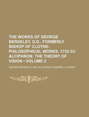 Book cover for The Works of George Berkeley, D.D., Formerly Bishop of Cloyne (Volume 2); Philosophical Works, 1732-33 Alciphron. the Theory of Vision